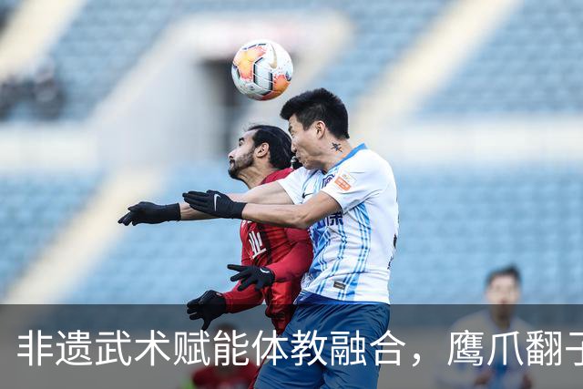 非遗武术赋能体教融合，鹰爪翻子拳在棠东小学落地生根